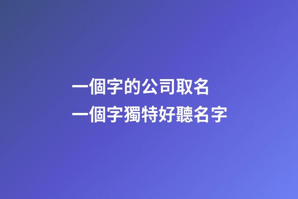 一個字的公司取名 一個字獨特好聽名字-第1張-公司起名-玄機派